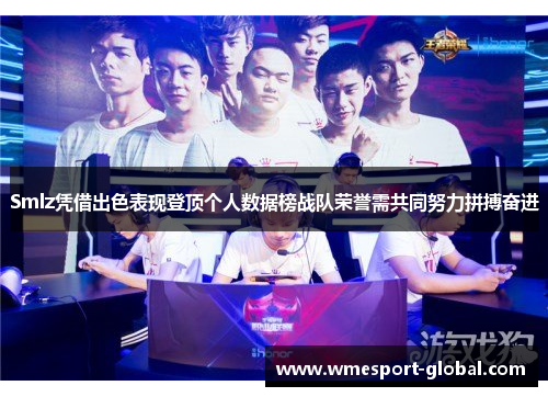 Smlz凭借出色表现登顶个人数据榜战队荣誉需共同努力拼搏奋进
