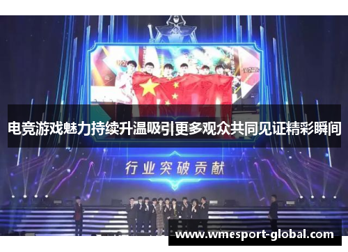 电竞游戏魅力持续升温吸引更多观众共同见证精彩瞬间